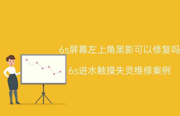 6s屏幕左上角黑影可以修复吗 6s进水触摸失灵维修案例？